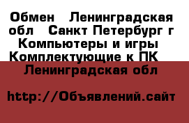 Обмен - Ленинградская обл., Санкт-Петербург г. Компьютеры и игры » Комплектующие к ПК   . Ленинградская обл.